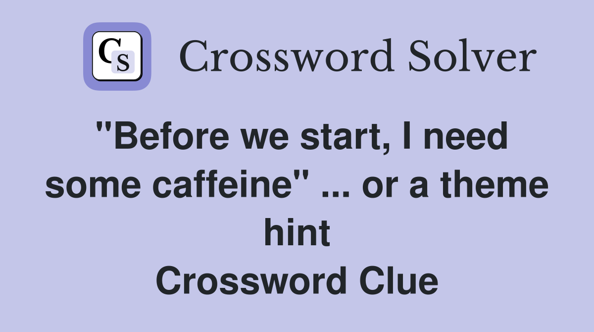 "Before we start, I need some caffeine" ... or a theme hint Crossword Clue