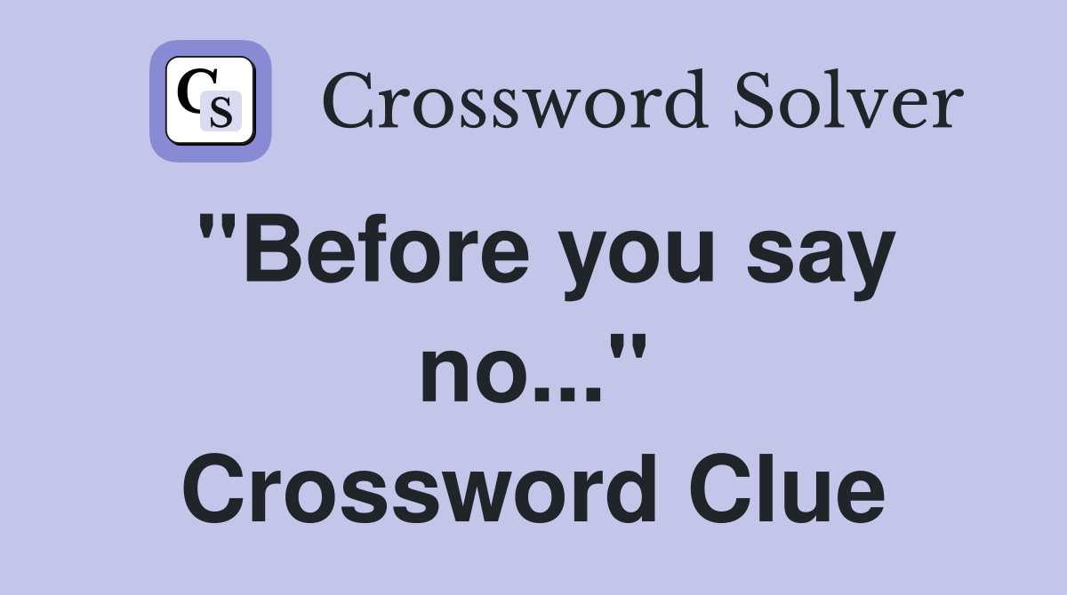 "Before you say no..." Crossword Clue