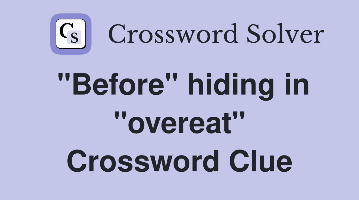 "Before" hiding in "overeat" Crossword Clue