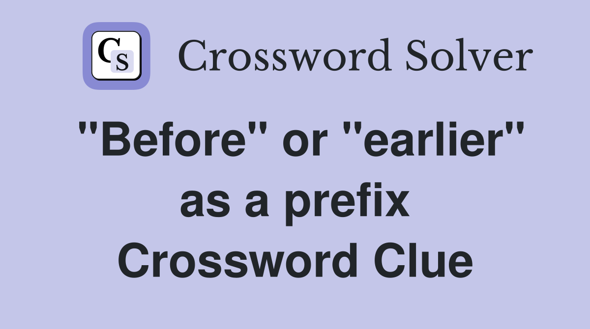 "Before" or "earlier" as a prefix Crossword Clue