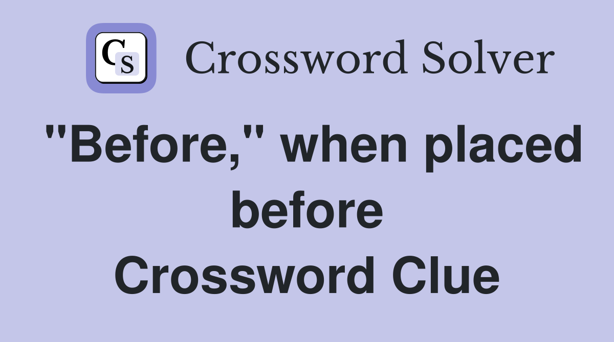 "Before," when placed before Crossword Clue