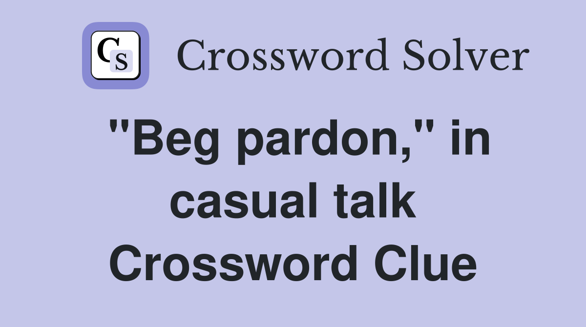 "Beg pardon," in casual talk Crossword Clue