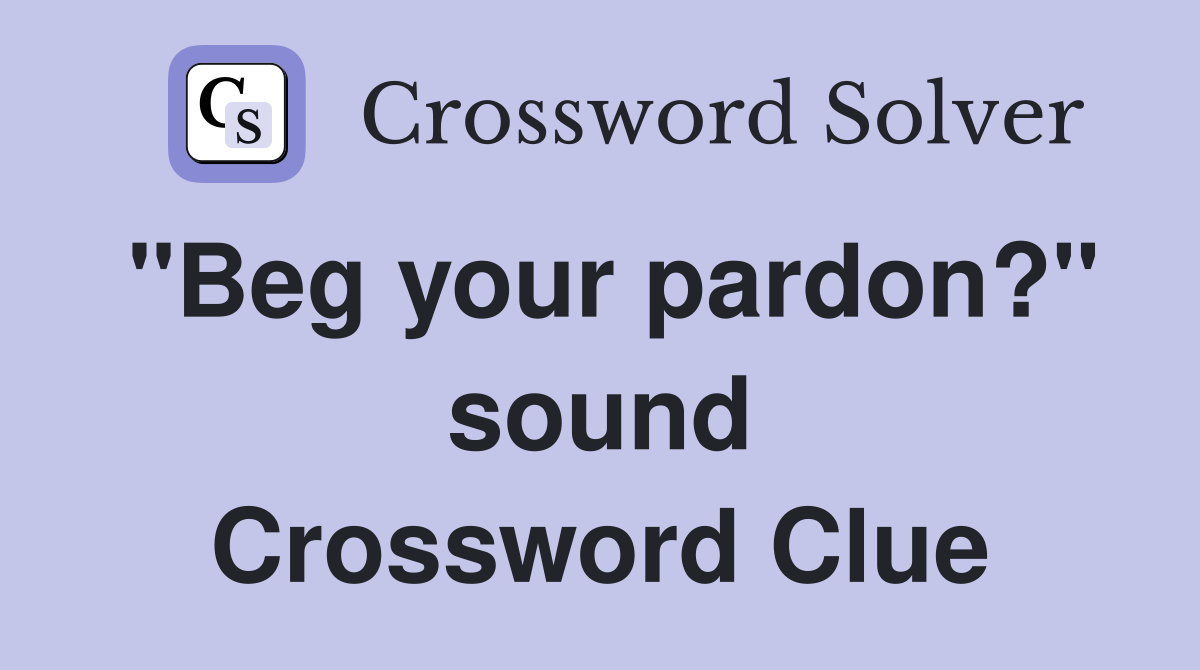 "Beg your pardon?" sound Crossword Clue