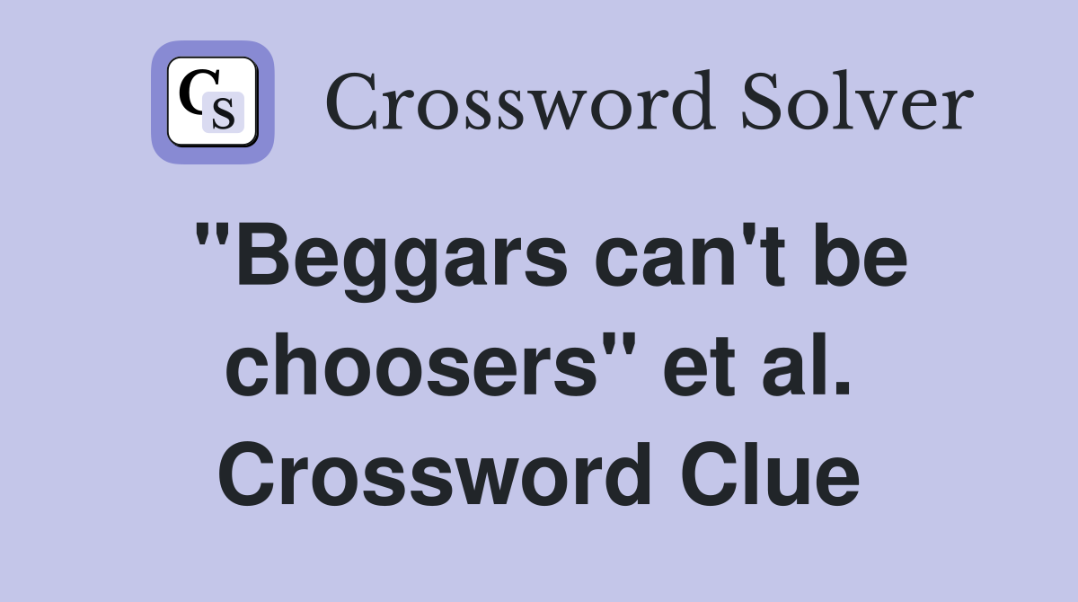"Beggars can't be choosers" et al. Crossword Clue