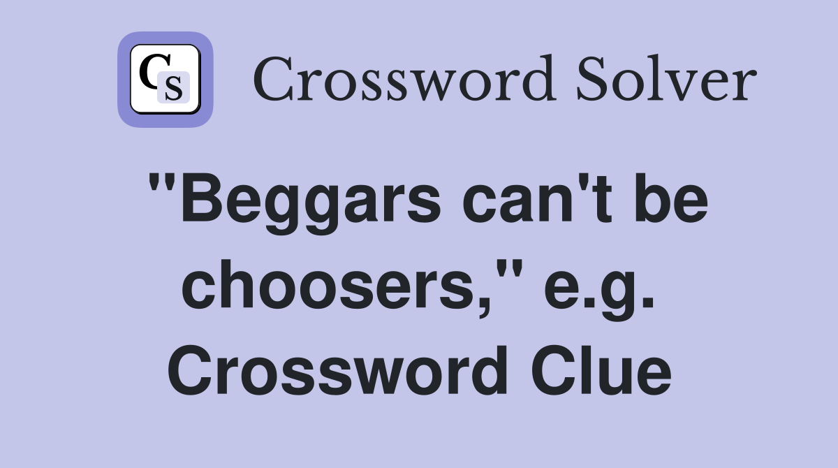 "Beggars can't be choosers," e.g. Crossword Clue