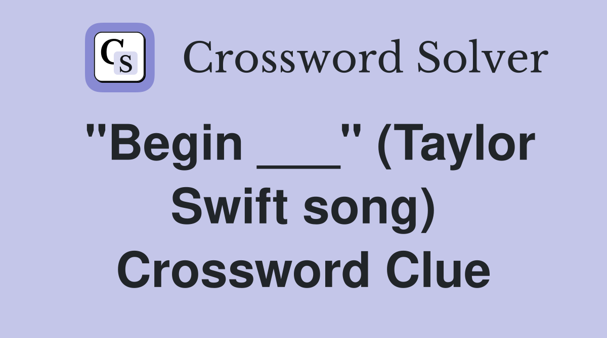 "Begin ___" (Taylor Swift song) Crossword Clue