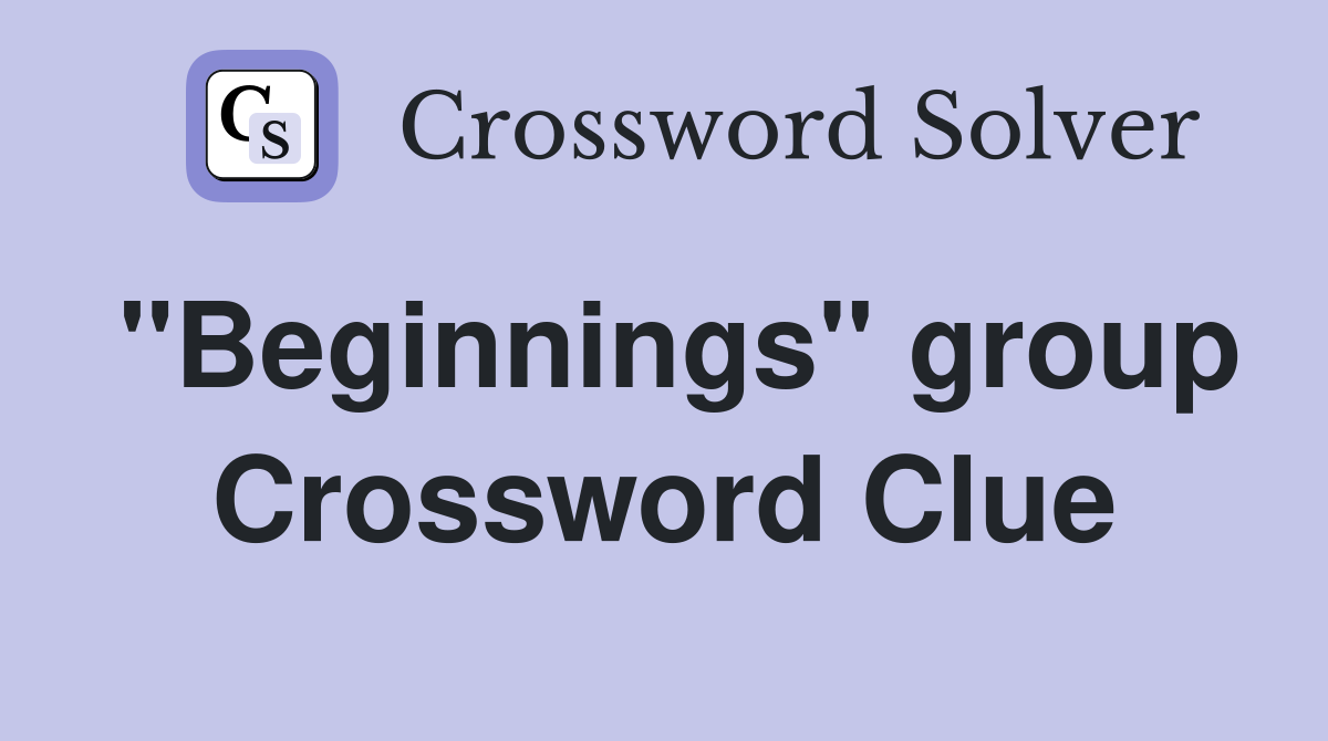 "Beginnings" group Crossword Clue