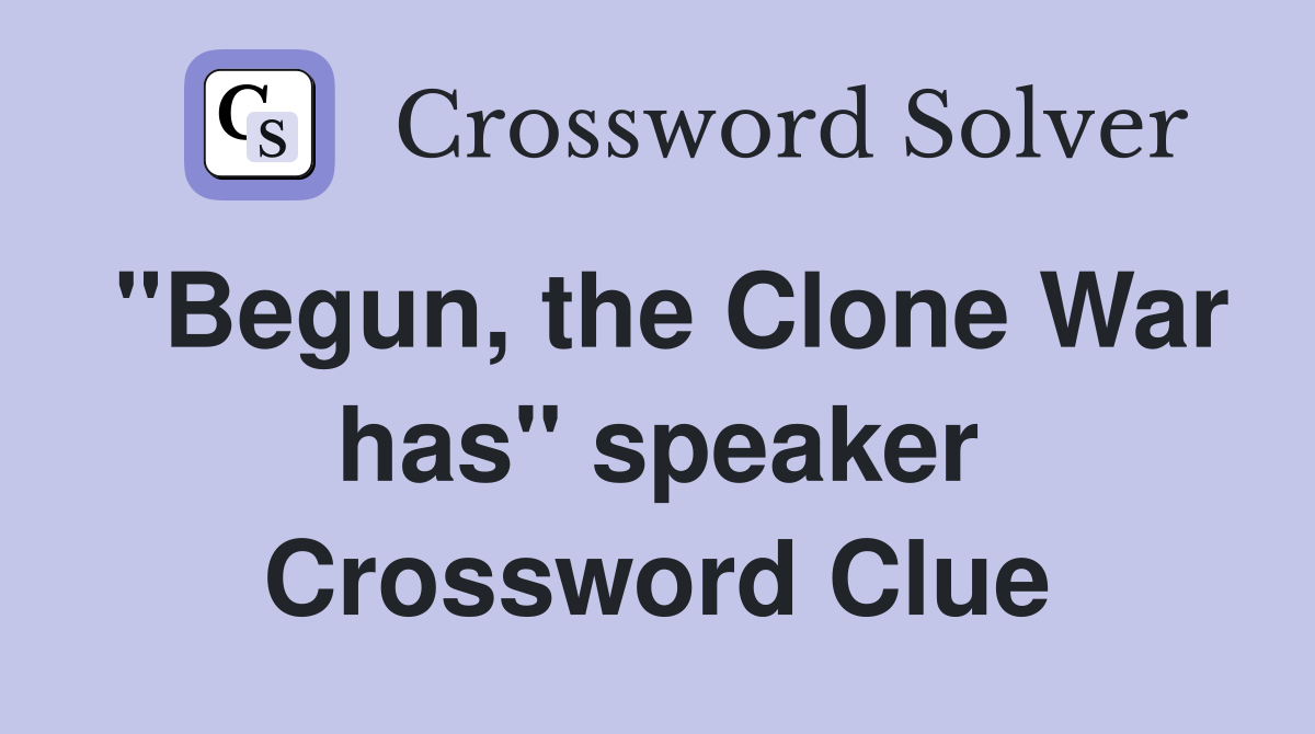 "Begun, the Clone War has" speaker Crossword Clue