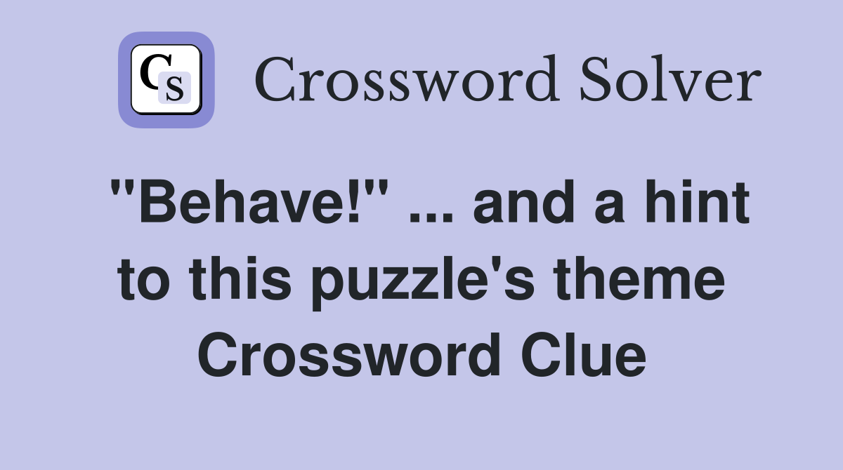"Behave!" ... and a hint to this puzzle's theme Crossword Clue