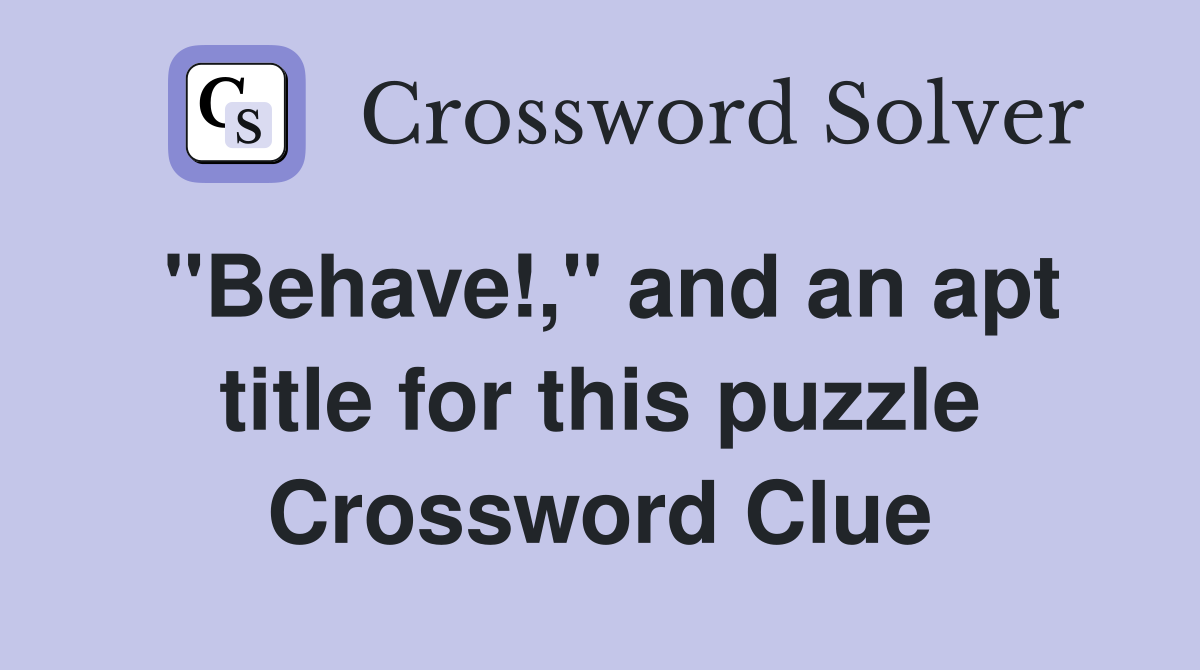 "Behave!," and an apt title for this puzzle Crossword Clue