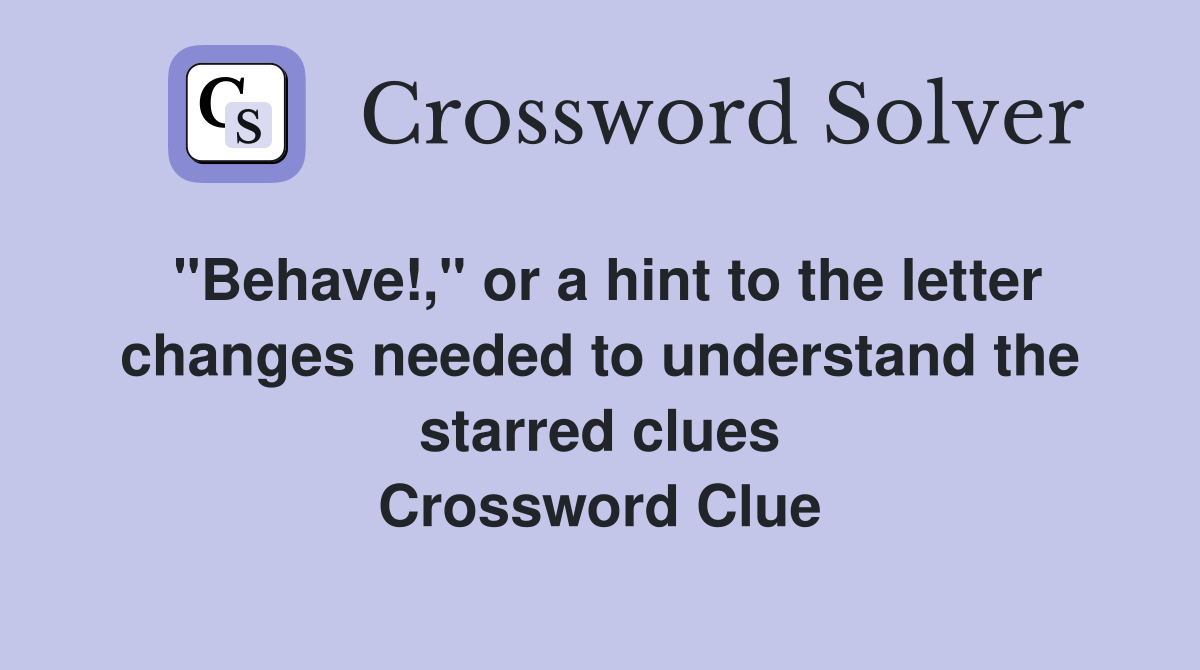 "Behave!," or a hint to the letter changes needed to understand the starred clues Crossword Clue