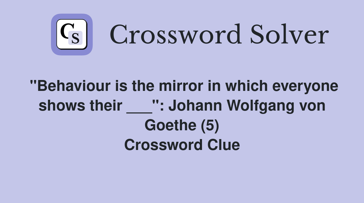 "Behaviour is the mirror in which everyone shows their ___": Johann Wolfgang von Goethe (5) Crossword Clue