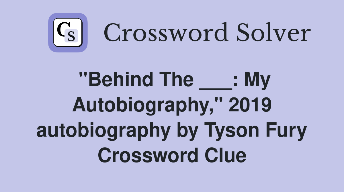 "Behind The ___: My Autobiography," 2019 autobiography by Tyson Fury Crossword Clue