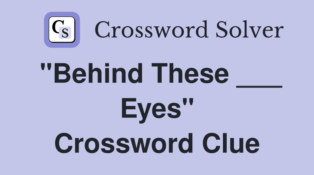"Behind These ___ Eyes" Crossword Clue