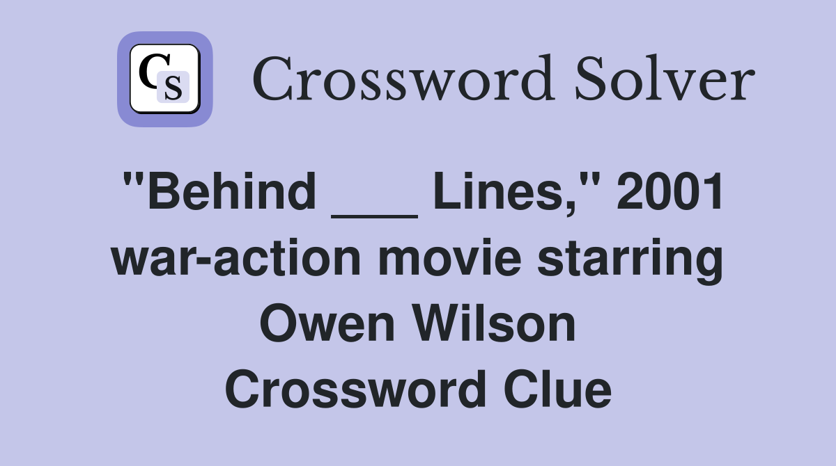 "Behind ___ Lines," 2001 war-action movie starring Owen Wilson Crossword Clue