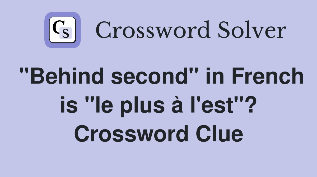 "Behind second" in French is "le plus à l'est"? Crossword Clue