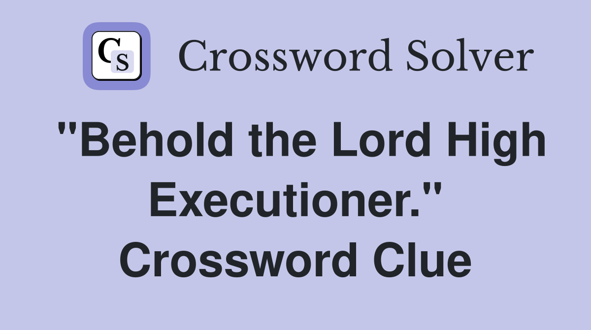 "Behold the Lord High Executioner." Crossword Clue