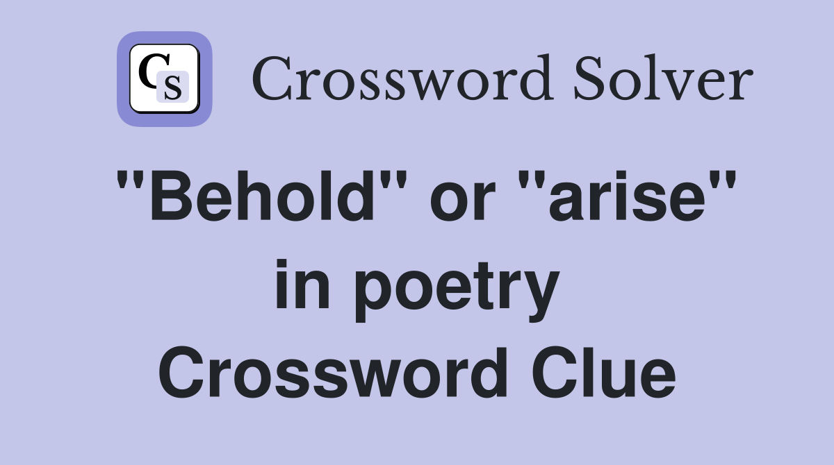 "Behold" or "arise" in poetry Crossword Clue