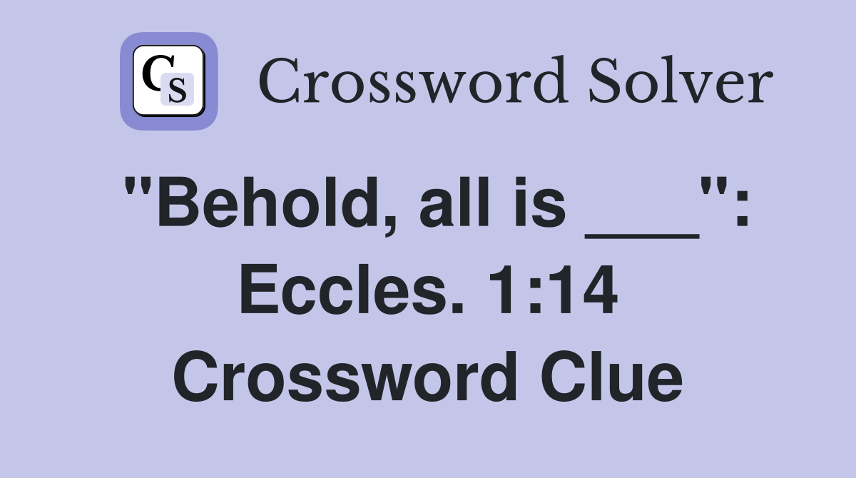 "Behold, all is ___": Eccles. 1:14 Crossword Clue