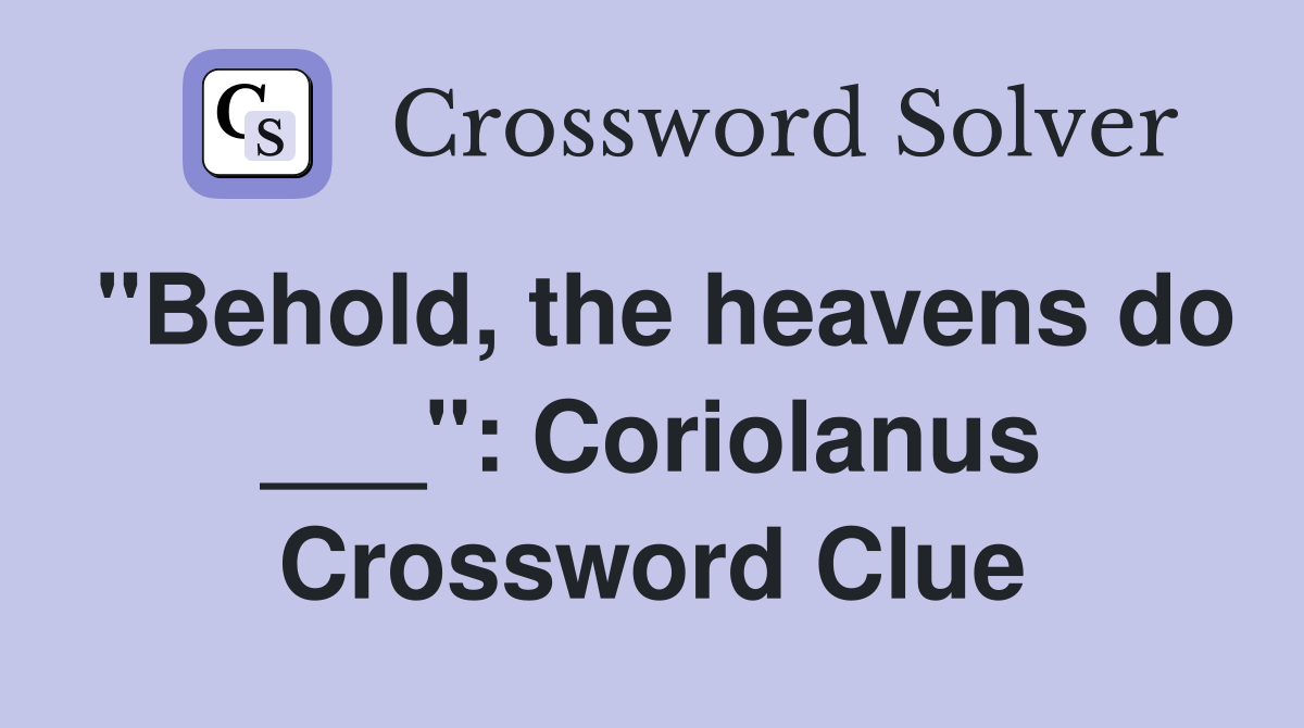 "Behold, the heavens do ___": Coriolanus Crossword Clue