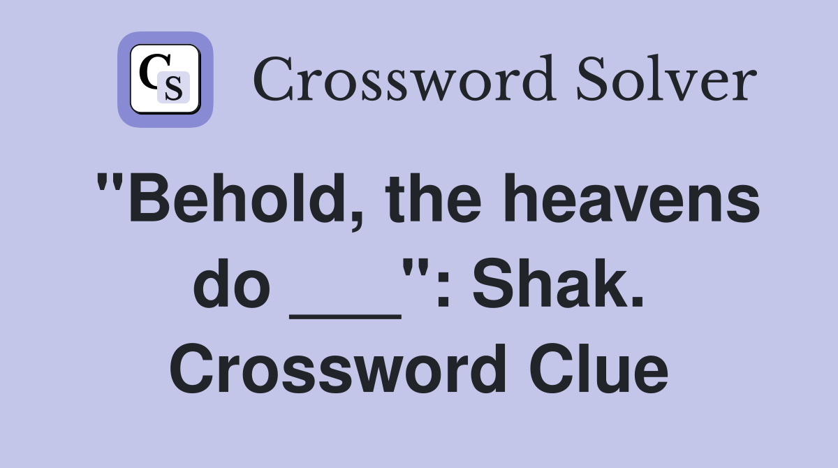 "Behold, the heavens do ___": Shak. Crossword Clue