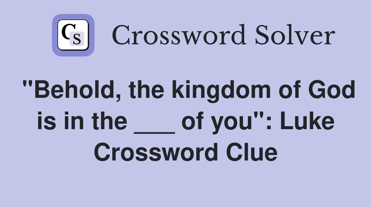 "Behold, the kingdom of God is in the ___ of you": Luke Crossword Clue