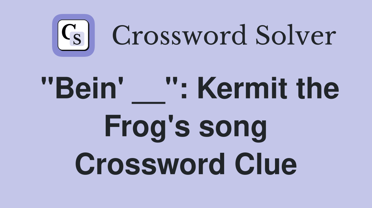 "Bein' __": Kermit the Frog's song Crossword Clue