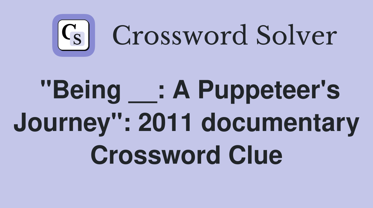 "Being __: A Puppeteer's Journey": 2011 documentary Crossword Clue