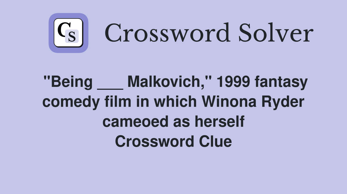 "Being ___ Malkovich," 1999 fantasy comedy film in which Winona Ryder cameoed as herself Crossword Clue
