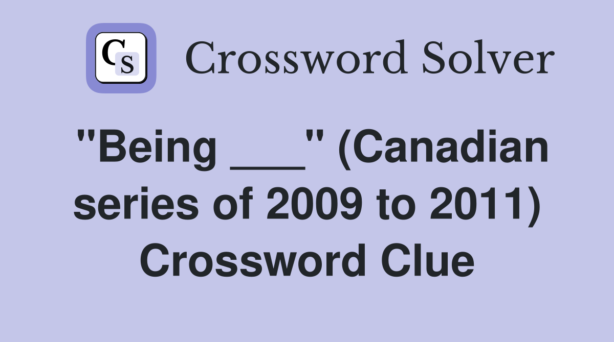 "Being ___" (Canadian series of 2009 to 2011) Crossword Clue