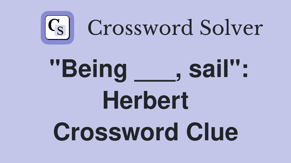 "Being ___, sail": Herbert Crossword Clue
