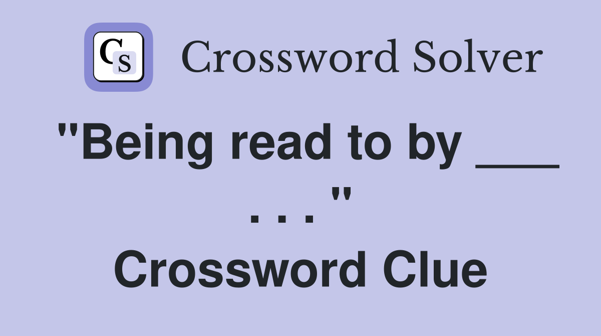 "Being read to by ___ . . . " Crossword Clue