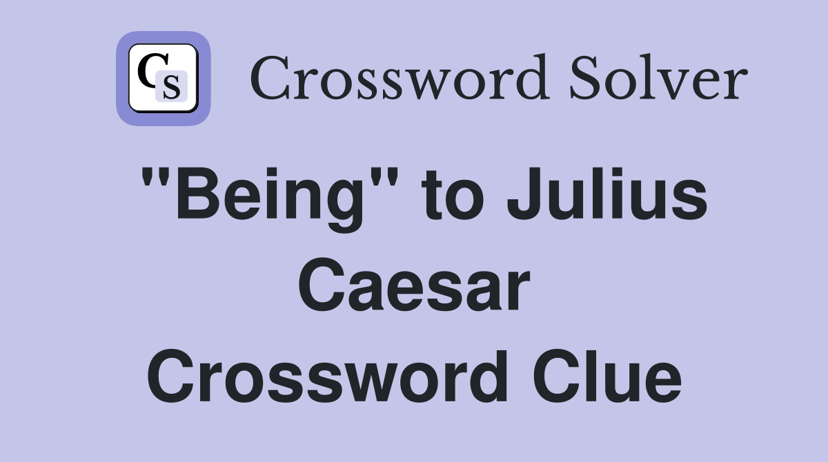 "Being" to Julius Caesar Crossword Clue