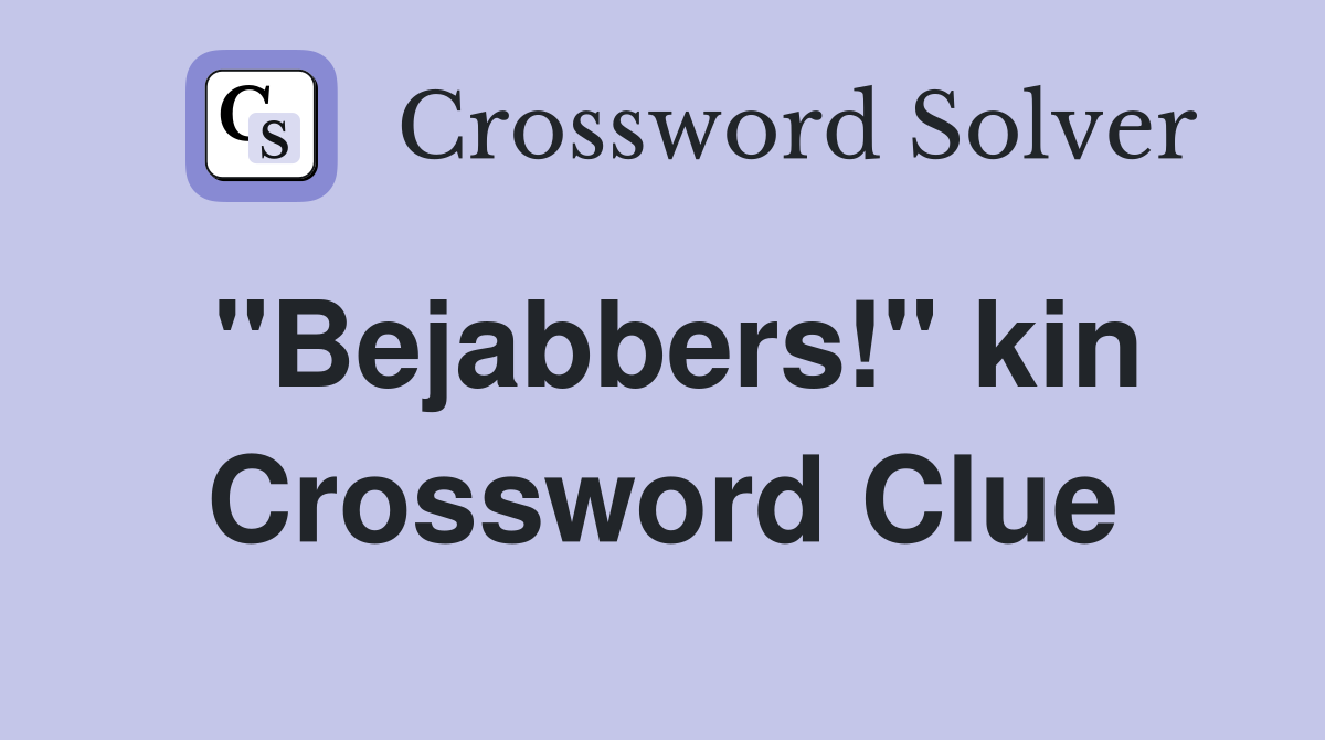 "Bejabbers!" kin Crossword Clue