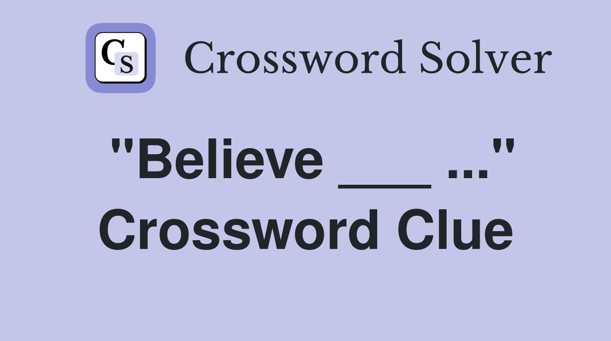 "Believe ___ ..." Crossword Clue