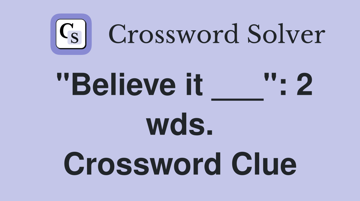"Believe it ___": 2 wds. Crossword Clue