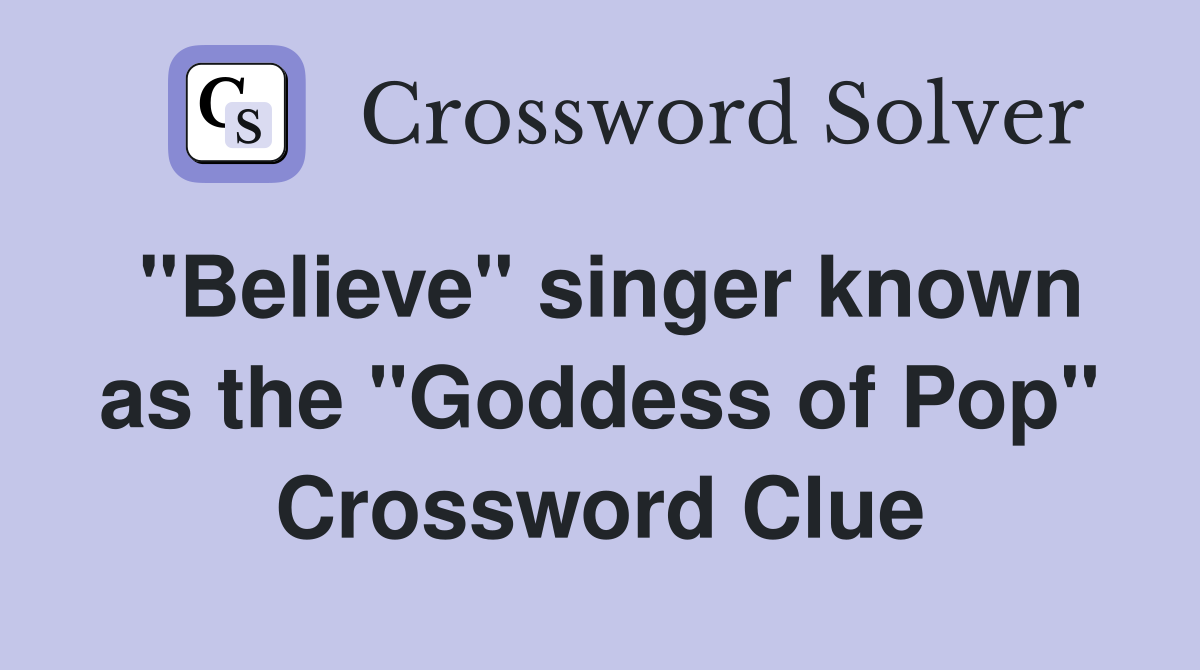 "Believe" singer known as the "Goddess of Pop" Crossword Clue