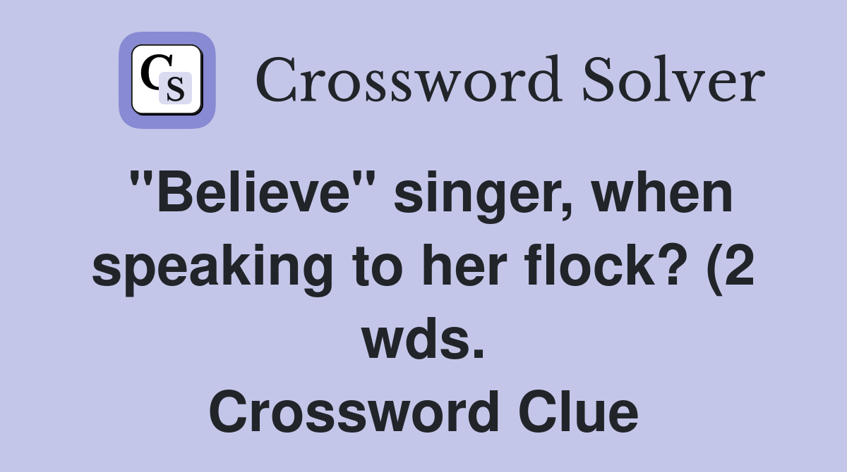 quot Believe quot singer when speaking to her flock? (2 wds ) Crossword Clue quot Believe quot singer when speaking to her flock? (2 wds ) Crossword Clue