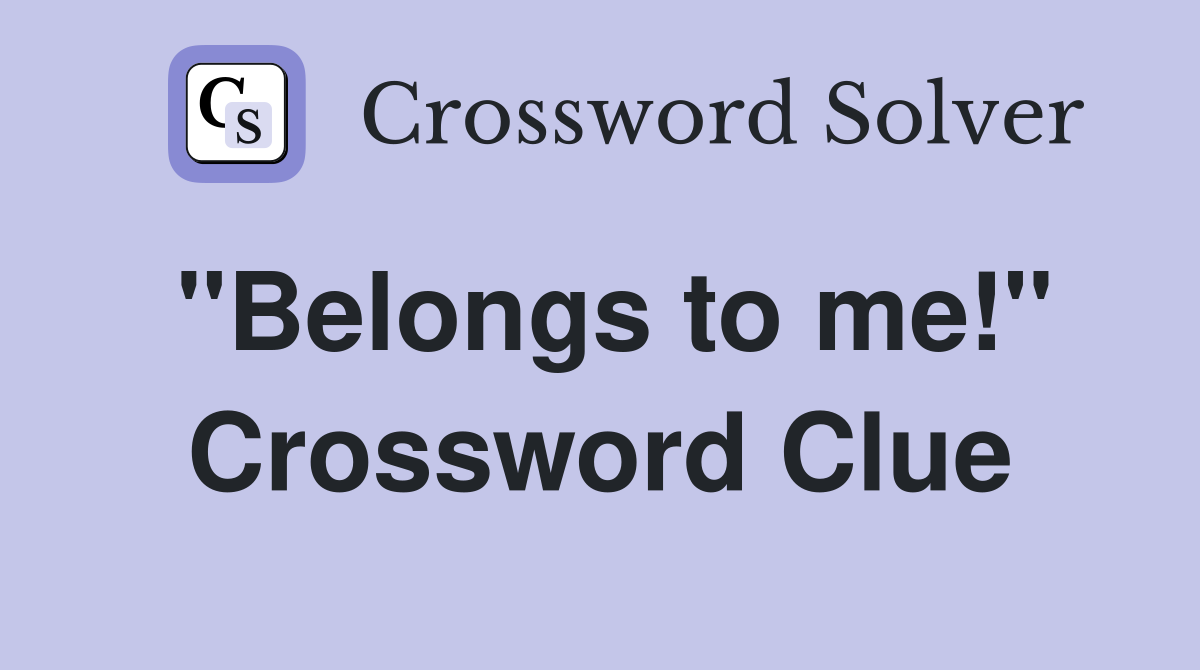"Belongs to me!" Crossword Clue