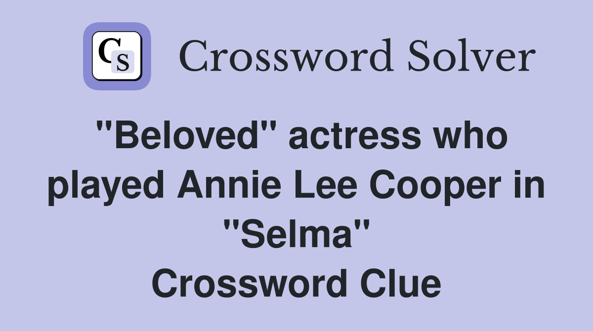 "Beloved" actress who played Annie Lee Cooper in "Selma" Crossword Clue
