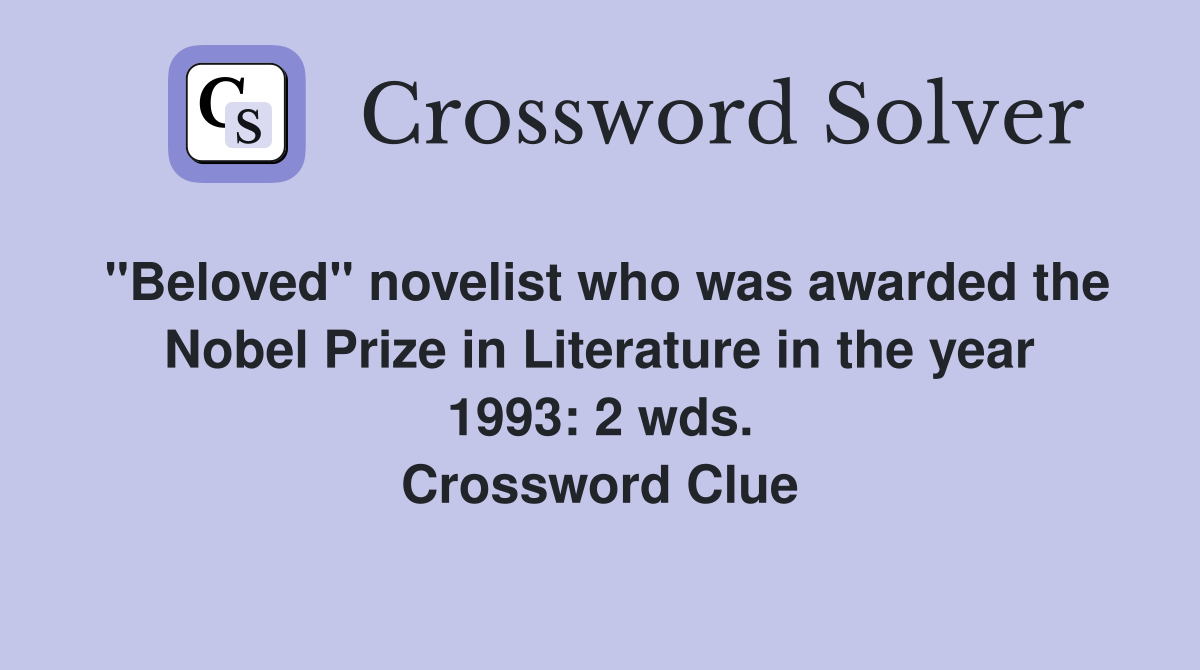 "Beloved" novelist who was awarded the Nobel Prize in Literature in the year 1993: 2 wds. Crossword Clue