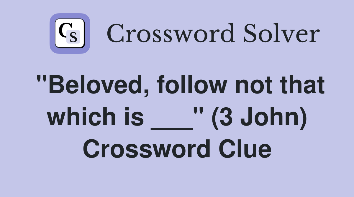 "Beloved, follow not that which is ___" (3 John) Crossword Clue