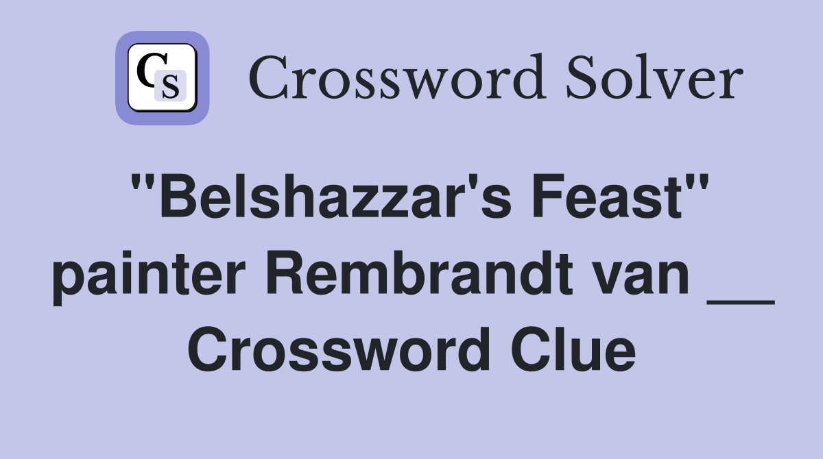 "Belshazzar's Feast" painter Rembrandt van __ Crossword Clue