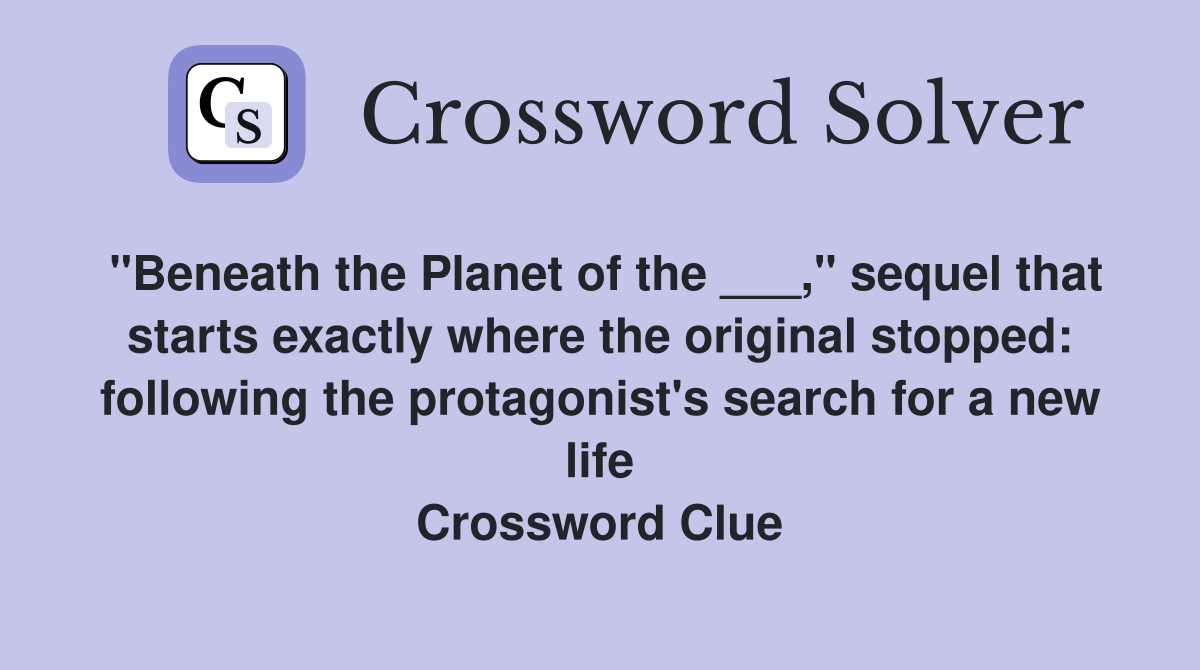 "Beneath the Planet of the ___," sequel that starts exactly where the original stopped: following the protagonist's search for a new life Crossword Clue