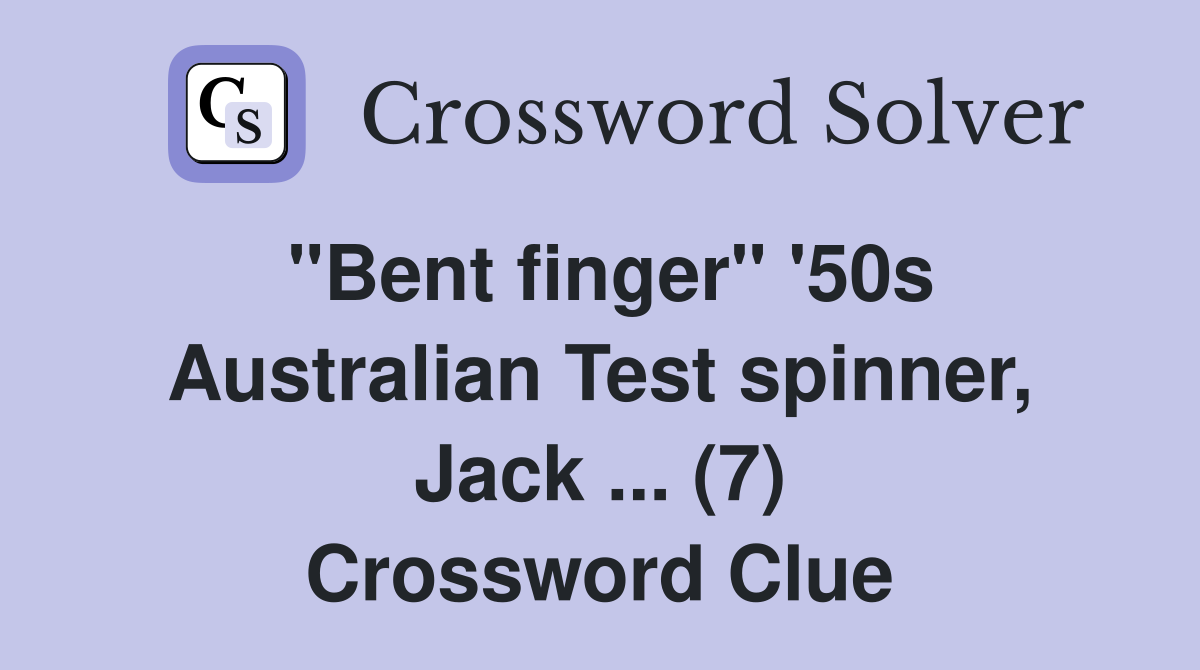 "Bent finger" '50s Australian Test spinner, Jack ... (7) Crossword Clue