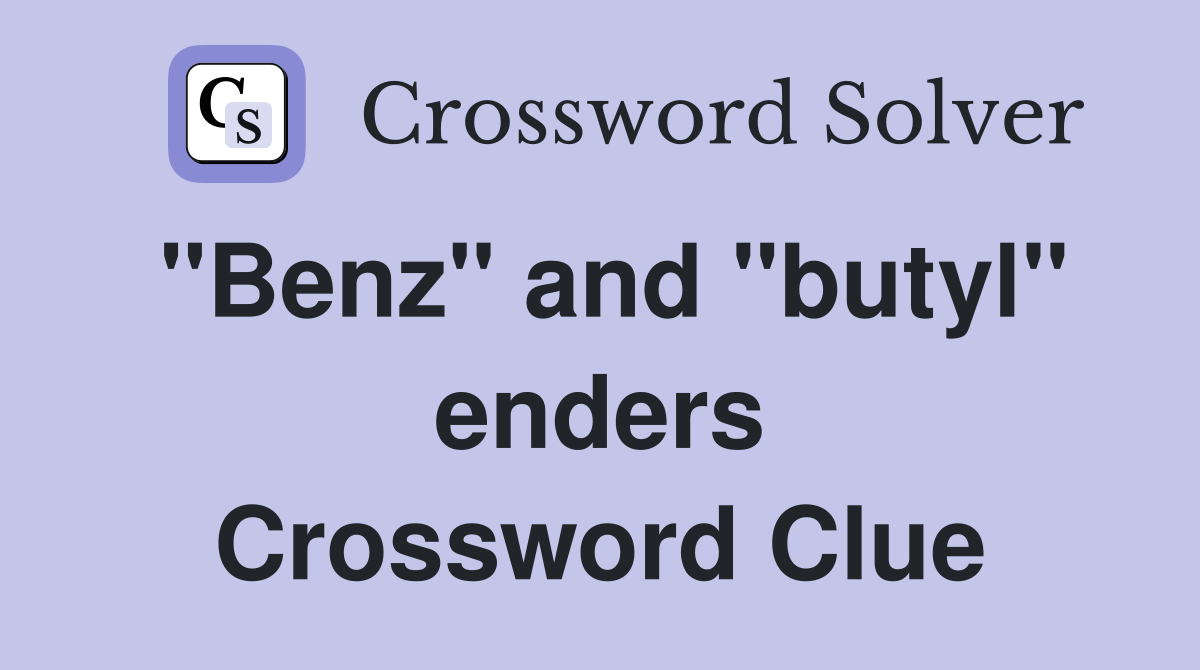 "Benz" and "butyl" enders Crossword Clue