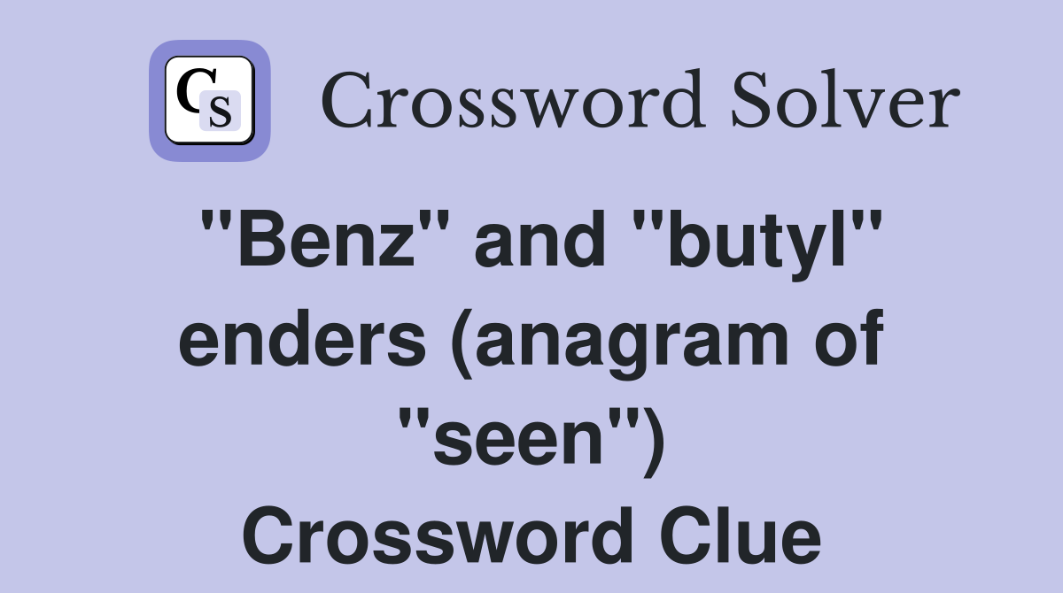 "Benz" and "butyl" enders (anagram of "seen") Crossword Clue
