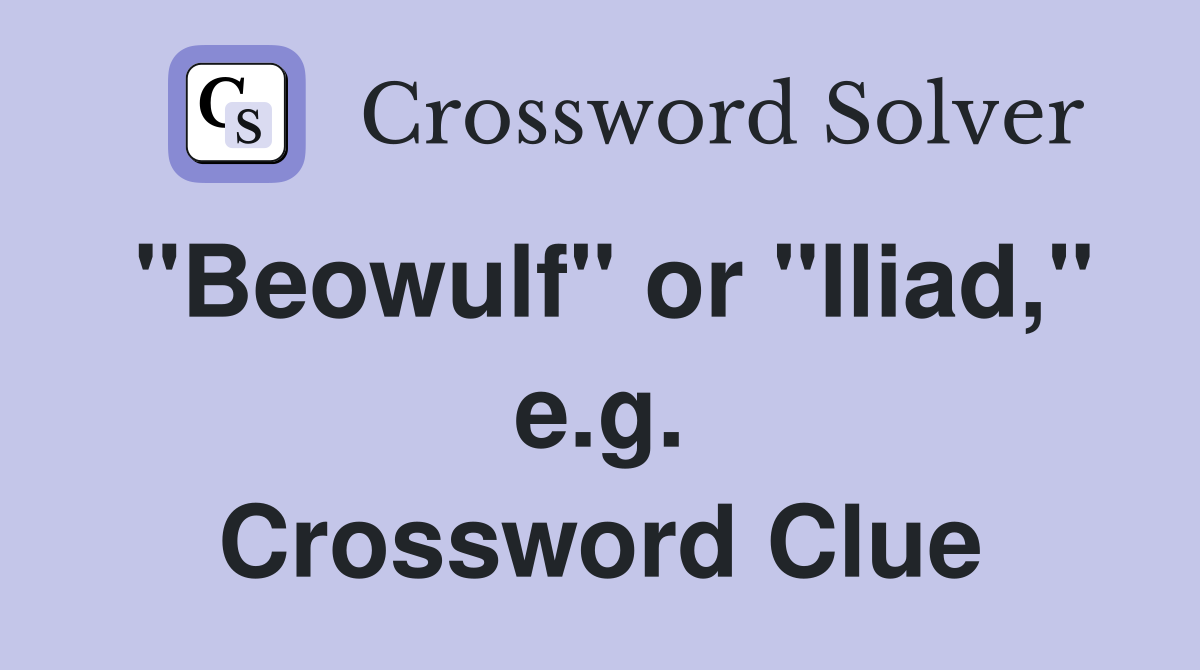 "Beowulf" or "Iliad," e.g. Crossword Clue