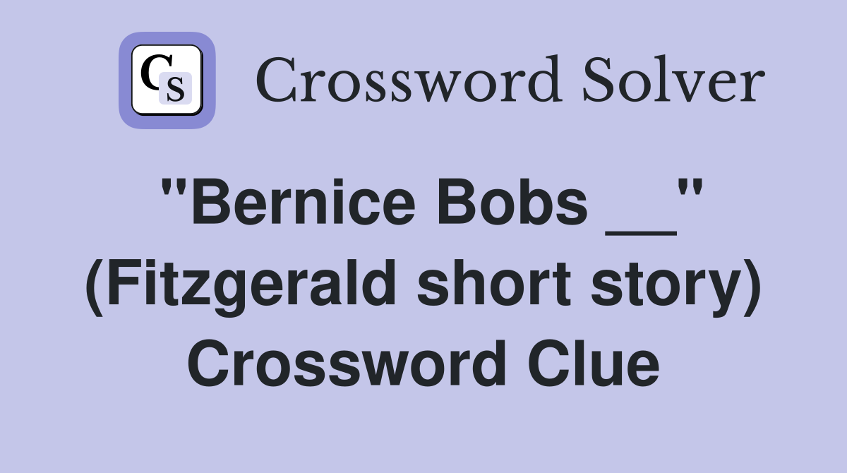 "Bernice Bobs __" (Fitzgerald short story) Crossword Clue