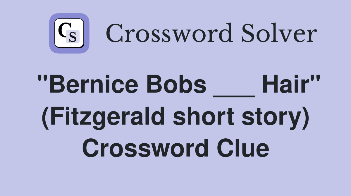 "Bernice Bobs ___ Hair" (Fitzgerald short story) Crossword Clue